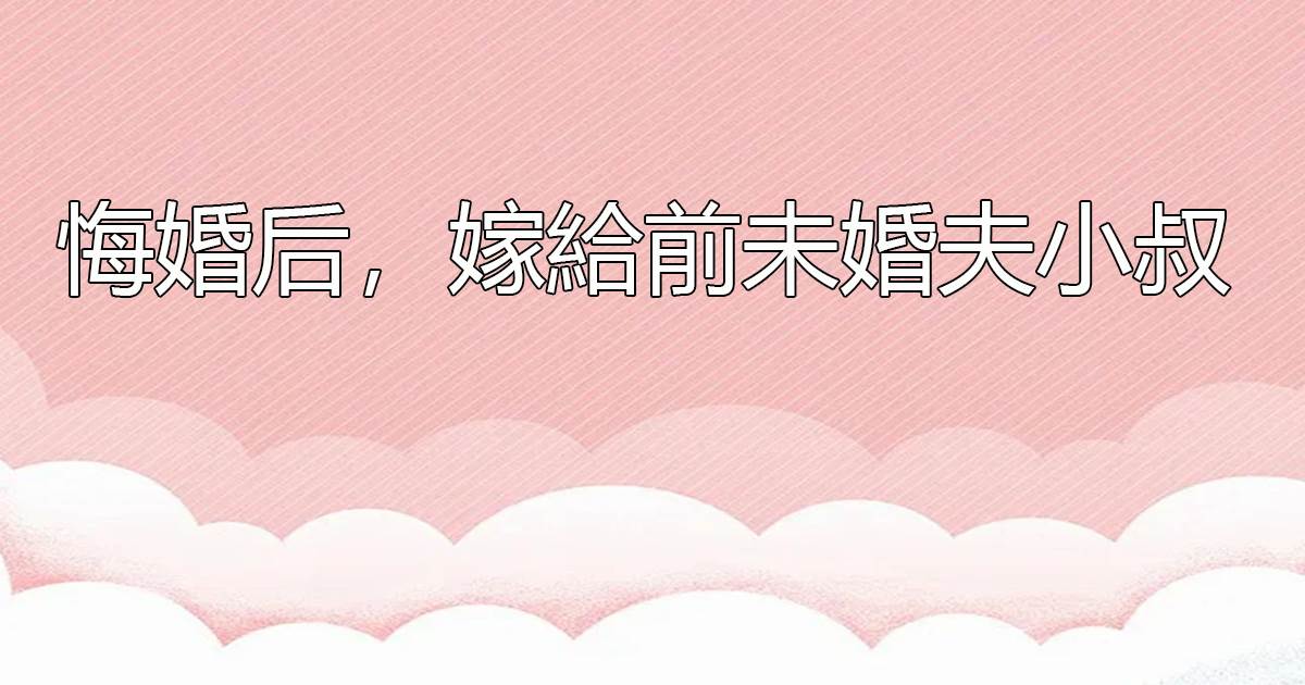 悔婚後，嫁給前未婚夫小叔