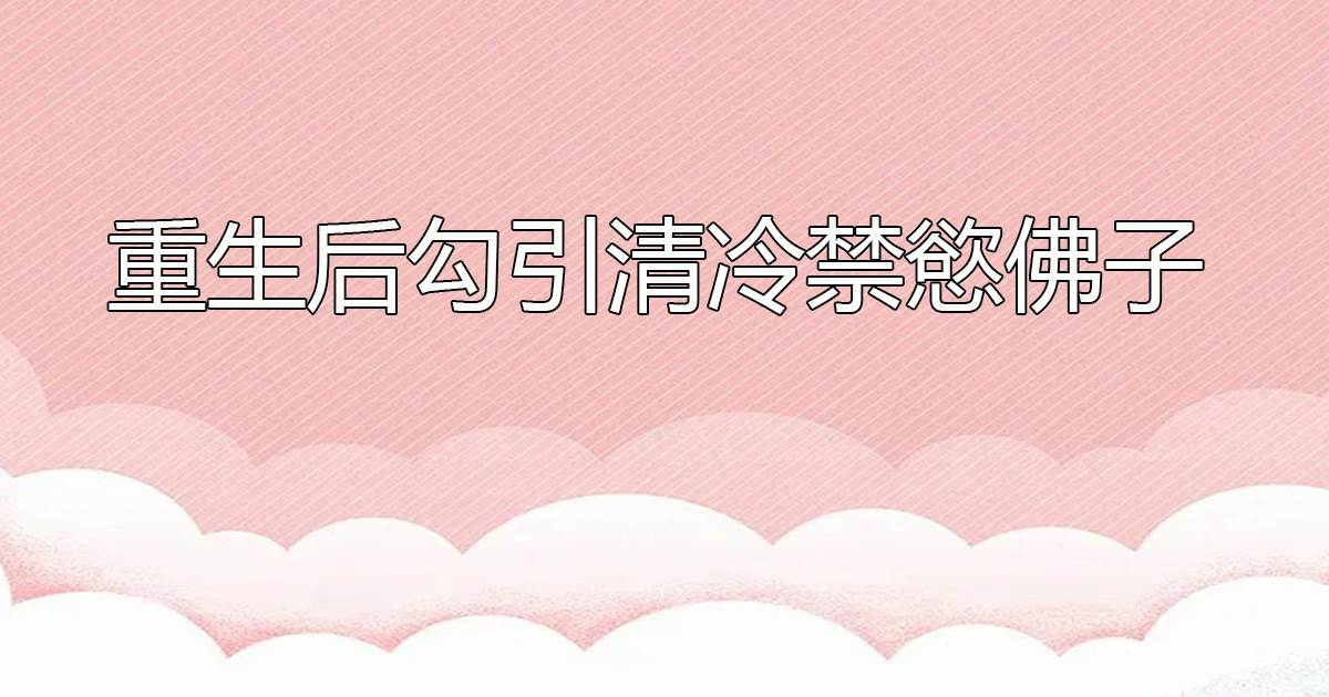 重生後勾引清冷禁欲佛子