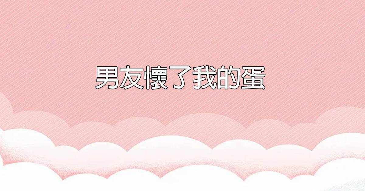 男友懷了我的蛋