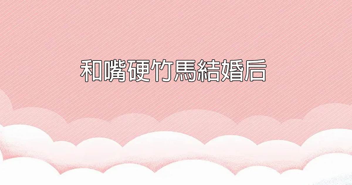 和嘴硬竹馬結婚後