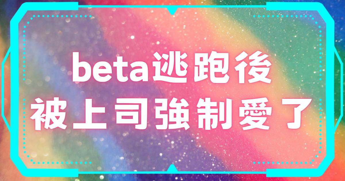 beta逃跑後被上司強制愛了