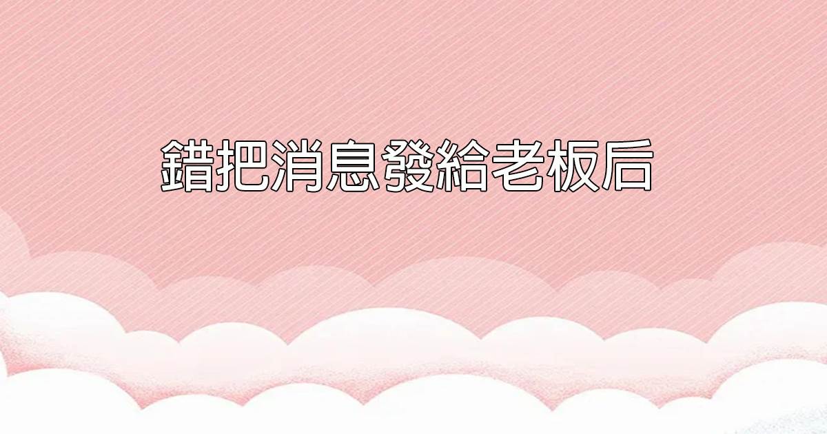 錯把消息發給老闆後