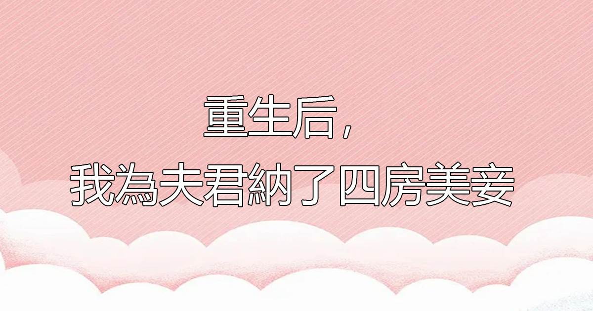 重生後，我為夫君納了四房美妾