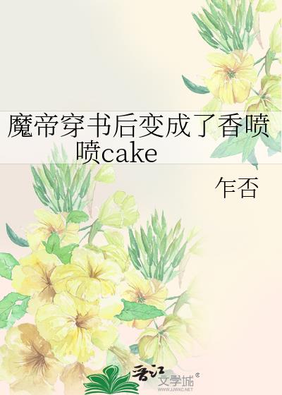 魔帝穿書後變成了香噴噴cake