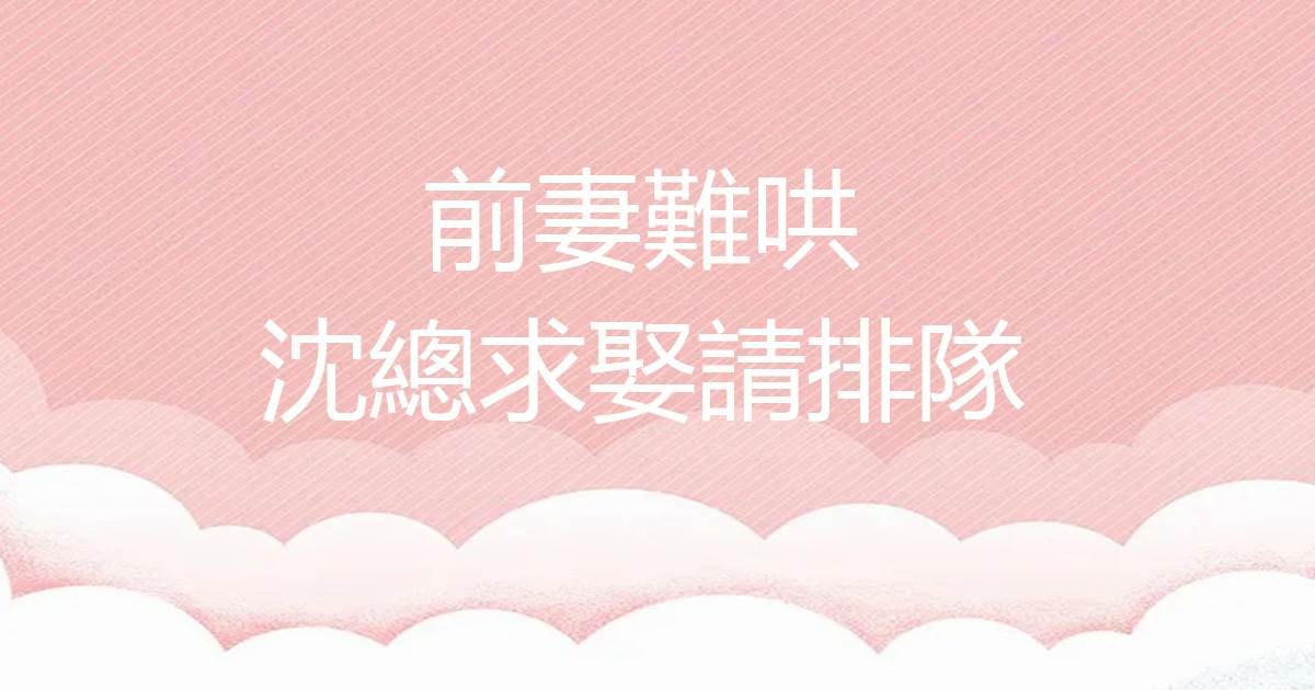 前妻難哄，沈總求娶請排隊