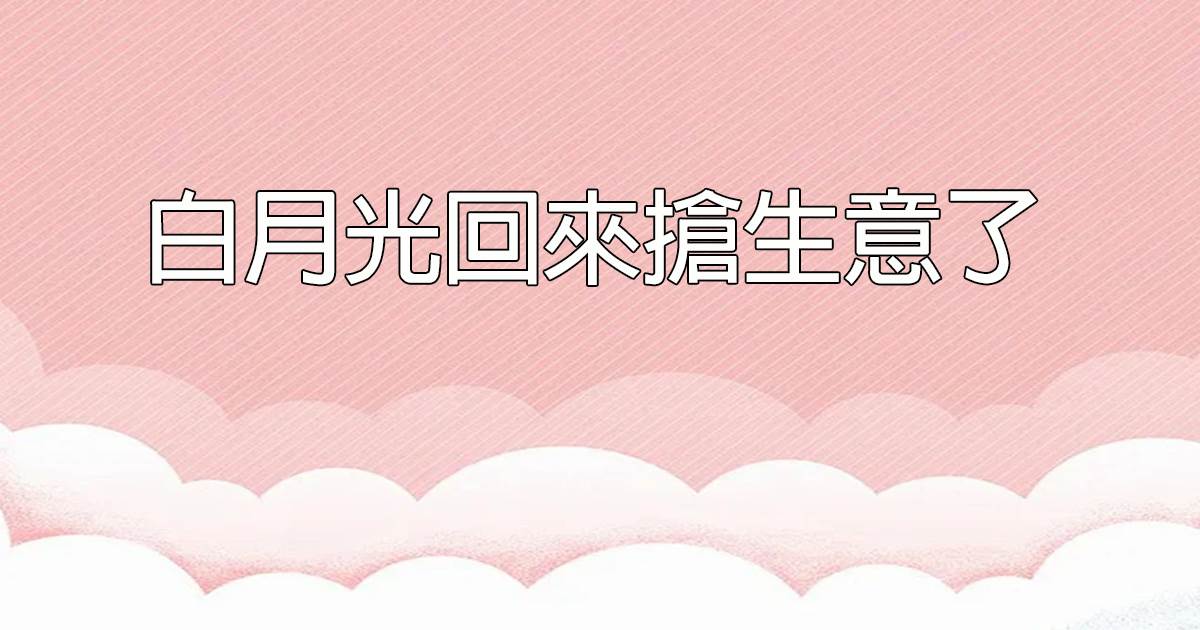 白月光回來搶生意了